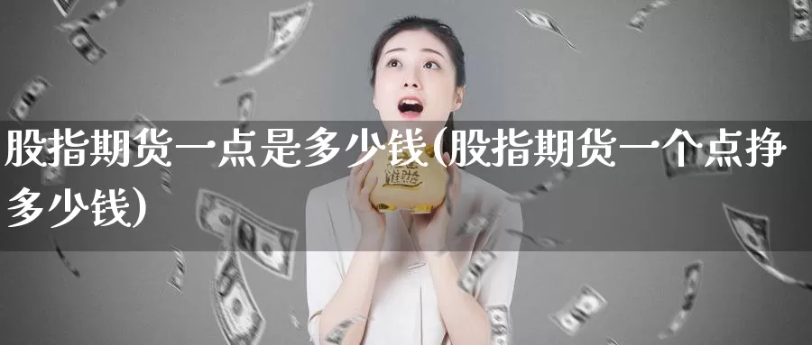 股指期货一点是多少钱(股指期货一个点挣多少钱)_https://hz.wpmee.com_德指期货直播_第1张