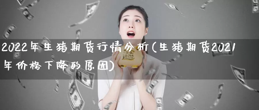 2022年生猪期货行情分析(生猪期货2021年价格下降的原因)_https://hz.wpmee.com_外盘期货直播_第1张