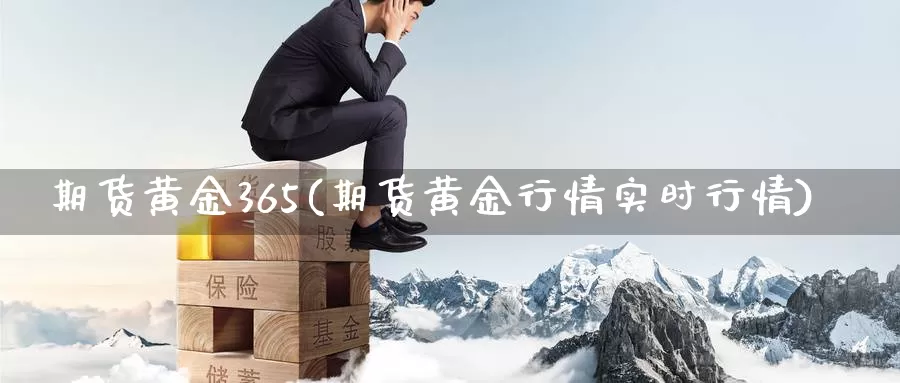 期货黄金365(期货黄金行情实时行情)_https://hz.wpmee.com_国际期货直播_第1张