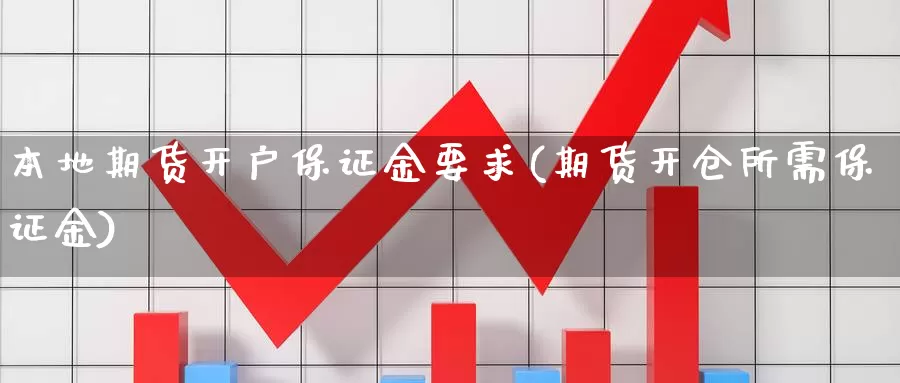 本地期货开户保证金要求(期货开仓所需保证金)_https://hz.wpmee.com_国际期货直播_第1张