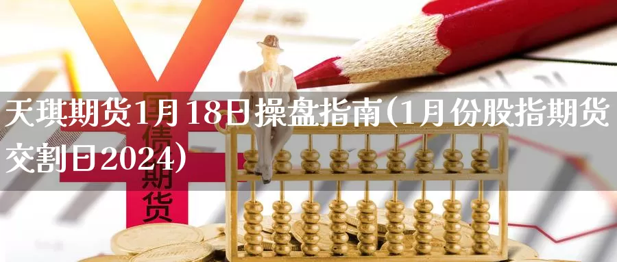 天琪期货1月18日操盘指南(1月份股指期货交割日2024)_https://hz.wpmee.com_德指期货直播_第1张