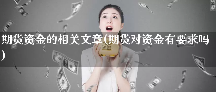 期货资金的相关文章(期货对资金有要求吗)_https://hz.wpmee.com_德指期货直播_第1张