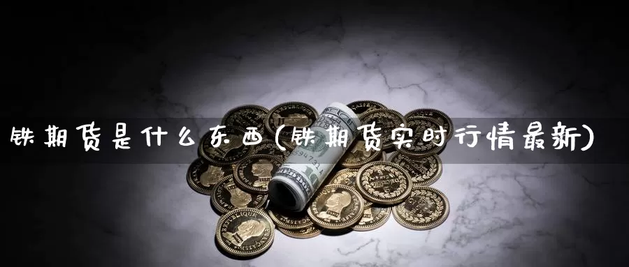 铁期货是什么东西(铁期货实时行情最新)_https://hz.wpmee.com_黄金期货直播_第1张