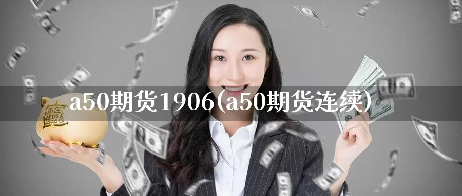 a50期货1906(a50期货连续)_https://hz.wpmee.com_国际期货直播_第1张