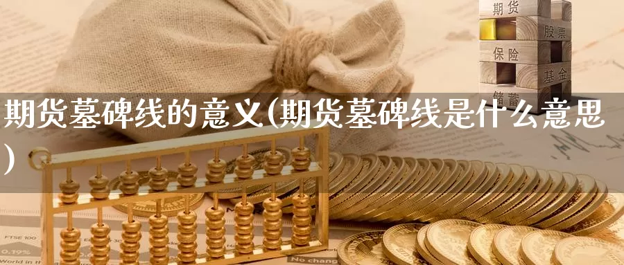 期货墓碑线的意义(期货墓碑线是什么意思)_https://hz.wpmee.com_德指期货直播_第1张