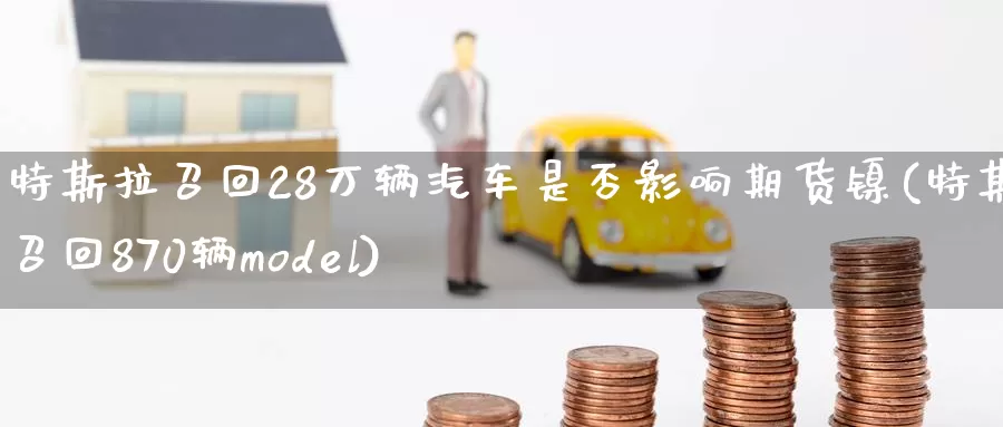 特斯拉召回28万辆汽车是否影响期货镍(特斯拉召回870辆model)_https://hz.wpmee.com_德指期货直播_第1张