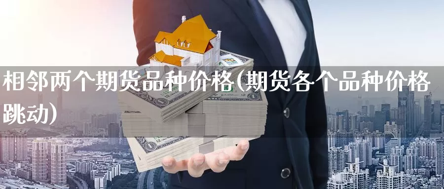 相邻两个期货品种价格(期货各个品种价格跳动)_https://hz.wpmee.com_国际期货直播_第1张