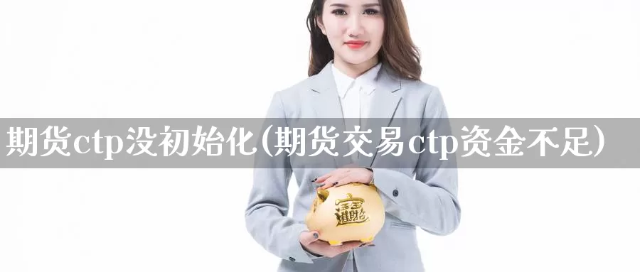 期货ctp没初始化(期货交易ctp资金不足)_https://hz.wpmee.com_纳指期货直播_第1张