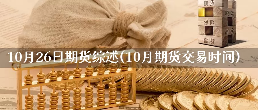 10月26日期货综述(10月期货交易时间)_https://hz.wpmee.com_外盘期货直播_第1张