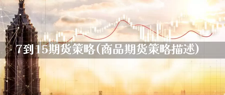 7到15期货策略(商品期货策略描述)_https://hz.wpmee.com_纳指期货直播_第1张