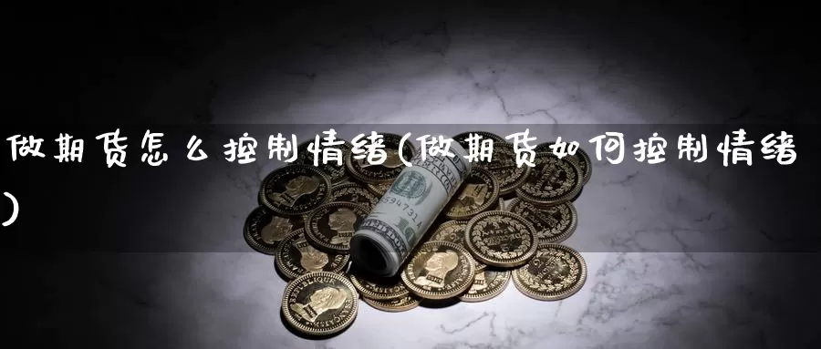 做期货怎么控制情绪(做期货如何控制情绪)_https://hz.wpmee.com_德指期货直播_第1张