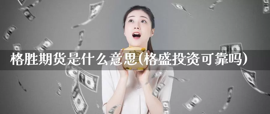 格胜期货是什么意思(格盛投资可靠吗)_https://hz.wpmee.com_黄金期货直播_第1张