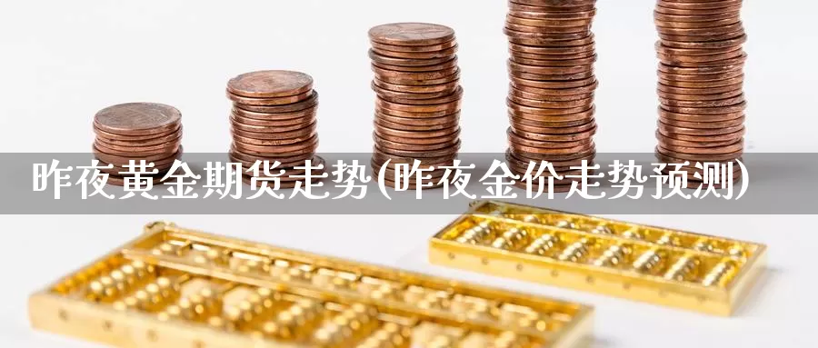 昨夜黄金期货走势(昨夜金价走势预测)_https://hz.wpmee.com_德指期货直播_第1张