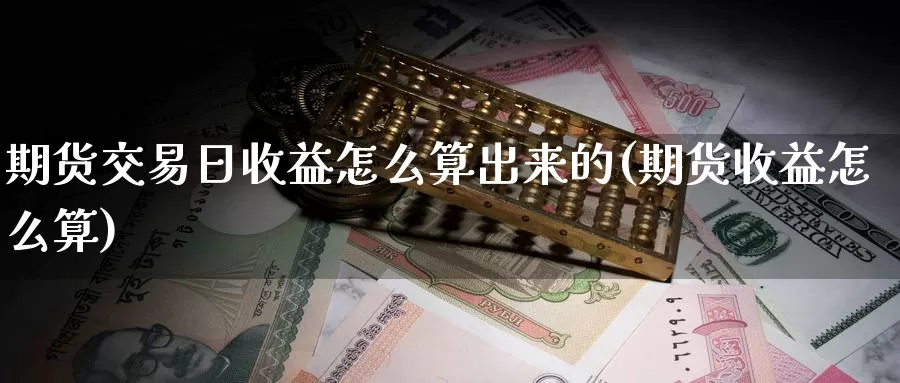 期货交易日收益怎么算出来的(期货收益怎么算)_https://hz.wpmee.com_黄金期货直播_第1张