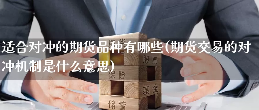 适合对冲的期货品种有哪些(期货交易的对冲机制是什么意思)_https://hz.wpmee.com_外盘期货直播_第1张