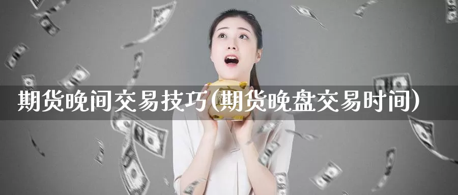 期货晚间交易技巧(期货晚盘交易时间)_https://hz.wpmee.com_纳指期货直播_第1张