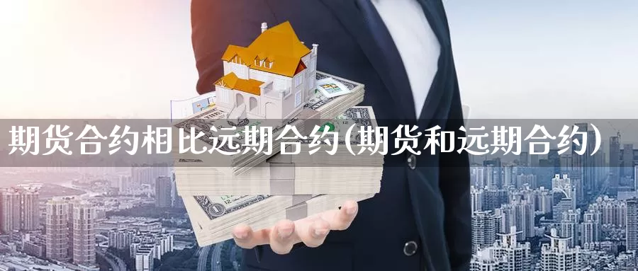 期货合约相比远期合约(期货和远期合约)_https://hz.wpmee.com_德指期货直播_第1张