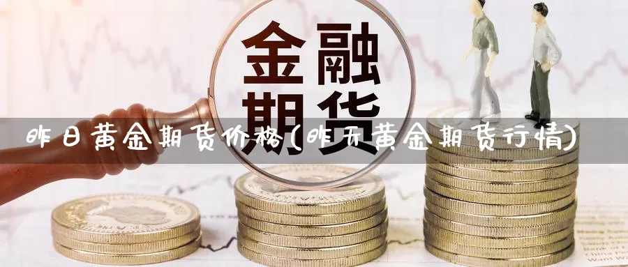 昨日黄金期货价格(昨天黄金期货行情)_https://hz.wpmee.com_国际期货直播_第1张