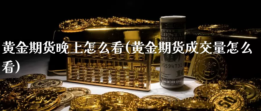 黄金期货晚上怎么看(黄金期货成交量怎么看)_https://hz.wpmee.com_外盘期货直播_第1张