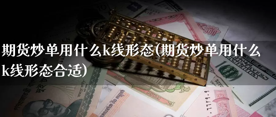 期货炒单用什么k线形态(期货炒单用什么k线形态合适)_https://hz.wpmee.com_外盘期货直播_第1张