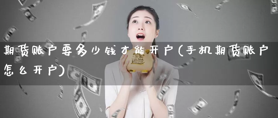 期货账户要多少钱才能开户(手机期货账户怎么开户)_https://hz.wpmee.com_黄金期货直播_第1张