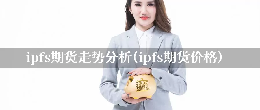 ipfs期货走势分析(ipfs期货价格)_https://hz.wpmee.com_德指期货直播_第1张