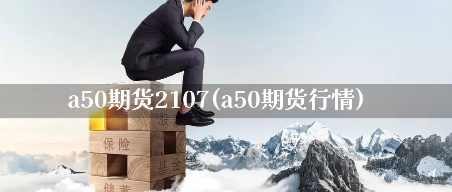 a50期货2107(a50期货行情)_https://hz.wpmee.com_纳指期货直播_第1张