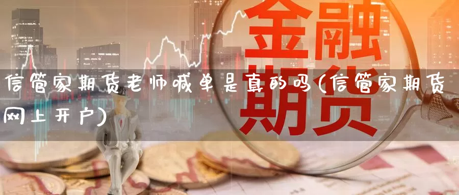 信管家期货老师喊单是真的吗(信管家期货网上开户)_https://hz.wpmee.com_纳指期货直播_第1张