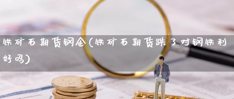 铁矿石期货钢企(铁矿石期货跌了对钢铁利好吗)_https://hz.wpmee.com_德指期货直播_第1张