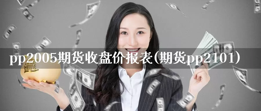 pp2005期货收盘价报表(期货pp2101)_https://hz.wpmee.com_黄金期货直播_第1张