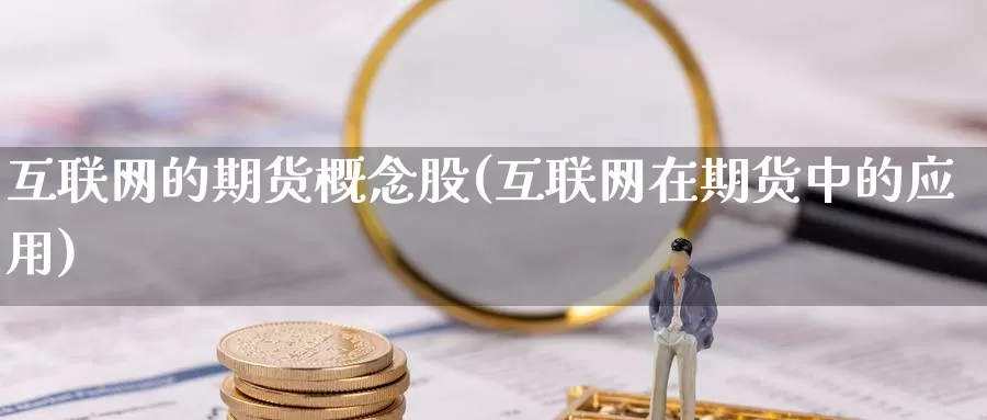 互联网的期货概念股(互联网在期货中的应用)_https://hz.wpmee.com_黄金期货直播_第1张