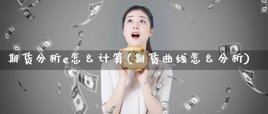 期货分析e怎么计算(期货曲线怎么分析)_https://hz.wpmee.com_德指期货直播_第1张