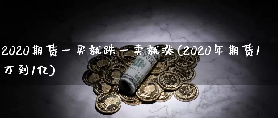 2020期货一买就跌一卖就涨(2020年期货1万到1亿)_https://hz.wpmee.com_外盘期货直播_第1张