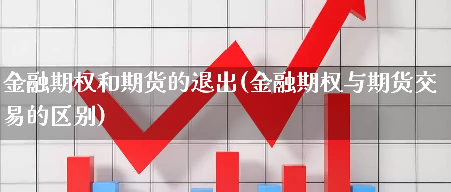 金融期权和期货的退出(金融期权与期货交易的区别)_https://hz.wpmee.com_国际期货直播_第1张