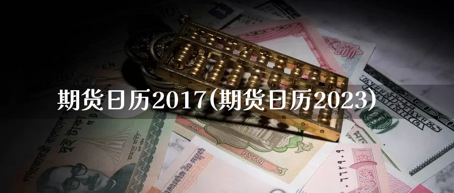 期货日历2017(期货日历2023)_https://hz.wpmee.com_纳指期货直播_第1张