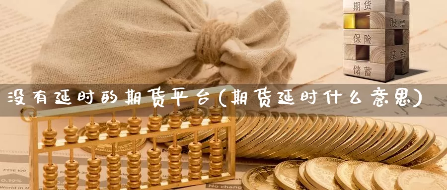 没有延时的期货平台(期货延时什么意思)_https://hz.wpmee.com_国际期货直播_第1张