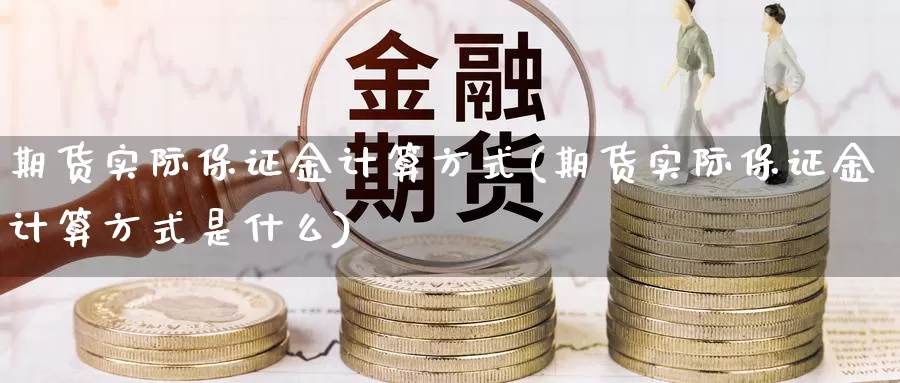 期货实际保证金计算方式(期货实际保证金计算方式是什么)_https://hz.wpmee.com_黄金期货直播_第1张