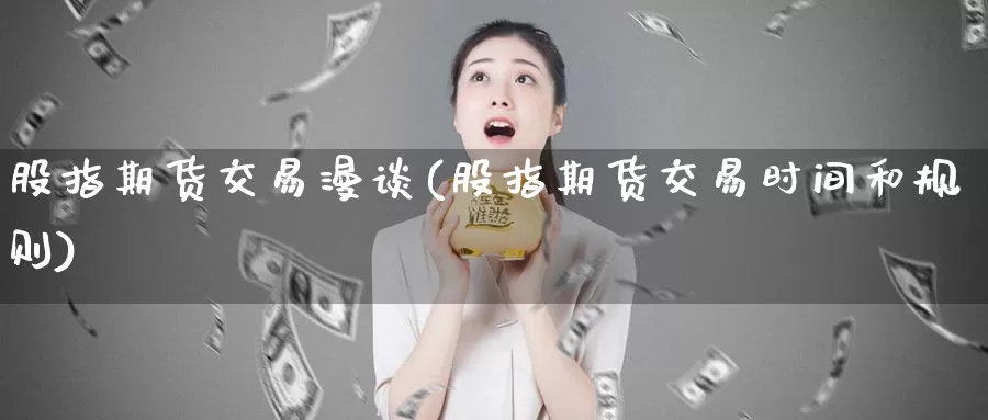 股指期货交易漫谈(股指期货交易时间和规则)_https://hz.wpmee.com_黄金期货直播_第1张