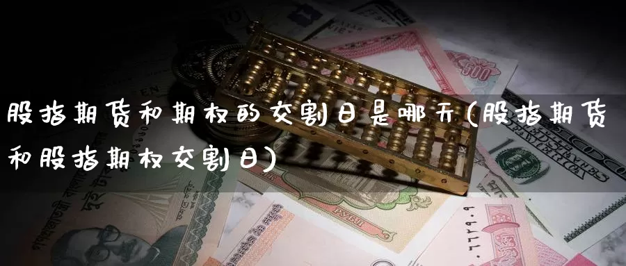 股指期货和期权的交割日是哪天(股指期货和股指期权交割日)_https://hz.wpmee.com_黄金期货直播_第1张