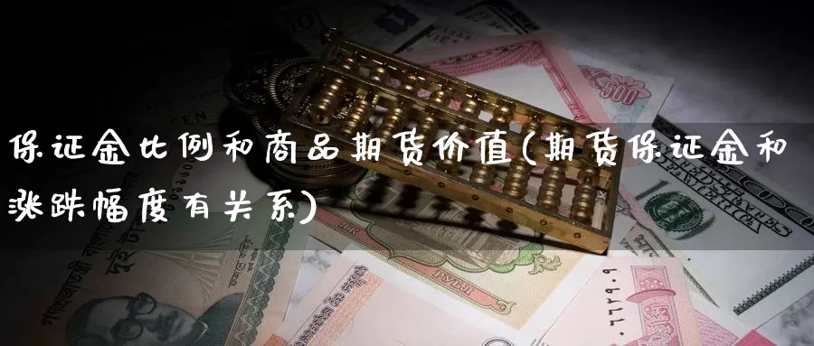 保证金比例和商品期货价值(期货保证金和涨跌幅度有关系)_https://hz.wpmee.com_纳指期货直播_第1张