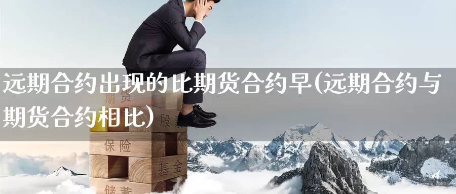 远期合约出现的比期货合约早(远期合约与期货合约相比)_https://hz.wpmee.com_德指期货直播_第1张