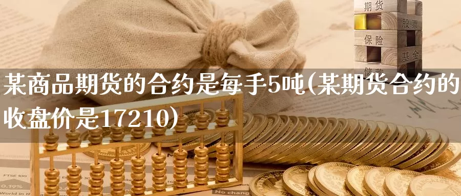 某商品期货的合约是每手5吨(某期货合约的收盘价是17210)_https://hz.wpmee.com_国际期货直播_第1张