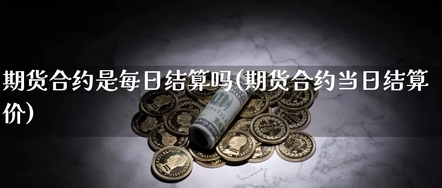 期货合约是每日结算吗(期货合约当日结算价)_https://hz.wpmee.com_德指期货直播_第1张