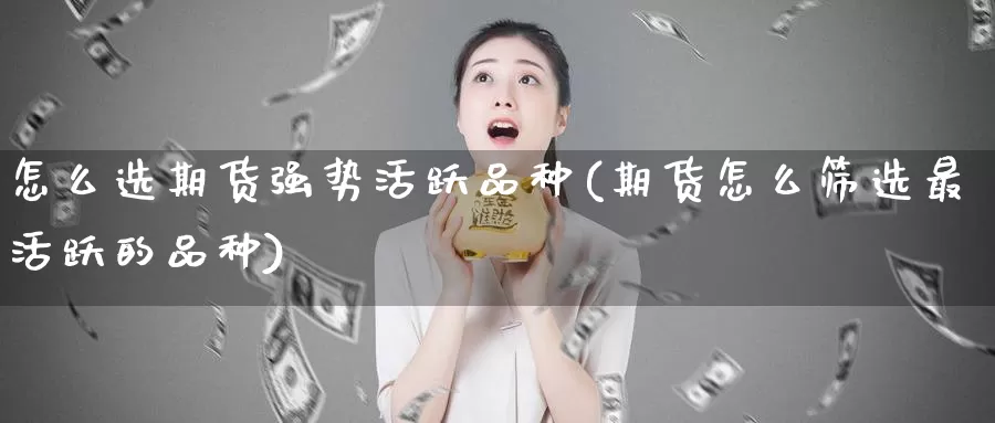 怎么选期货强势活跃品种(期货怎么筛选最活跃的品种)_https://hz.wpmee.com_德指期货直播_第1张