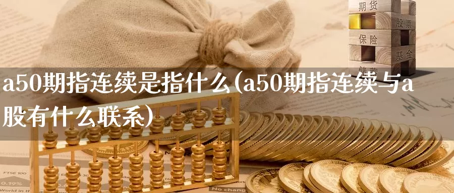 a50期指连续是指什么(a50期指连续与a股有什么联系)_https://hz.wpmee.com_德指期货直播_第1张