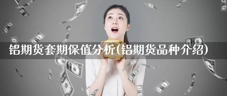 铝期货套期保值分析(铝期货品种介绍)_https://hz.wpmee.com_纳指期货直播_第1张