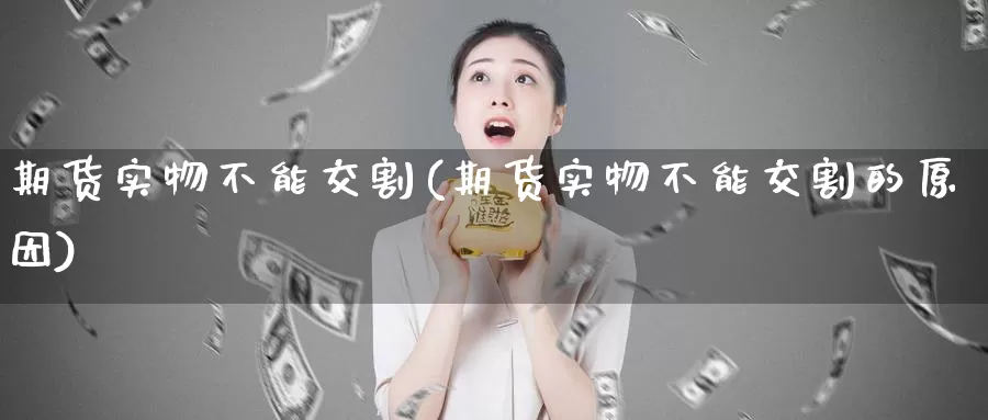 期货实物不能交割(期货实物不能交割的原因)_https://hz.wpmee.com_黄金期货直播_第1张