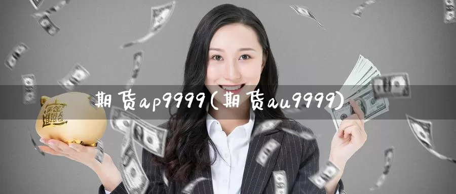 期货ap9999(期货au9999)_https://hz.wpmee.com_德指期货直播_第1张