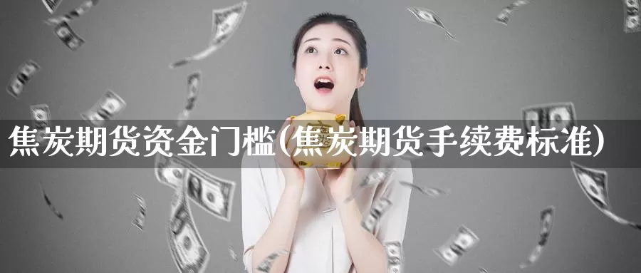 焦炭期货资金门槛(焦炭期货手续费标准)_https://hz.wpmee.com_国际期货直播_第1张