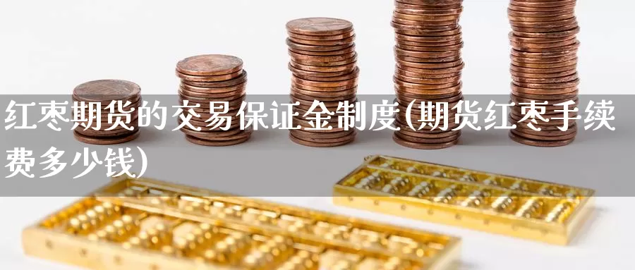 红枣期货的交易保证金制度(期货红枣手续费多少钱)_https://hz.wpmee.com_外盘期货直播_第1张